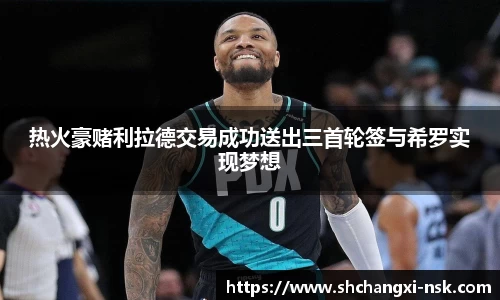热火豪赌利拉德交易成功送出三首轮签与希罗实现梦想