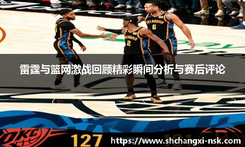雷霆与篮网激战回顾精彩瞬间分析与赛后评论